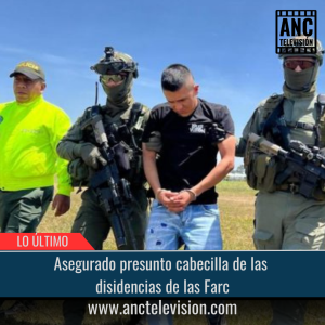 Asegurado presunto cabecilla de las disidencias de las Farc.