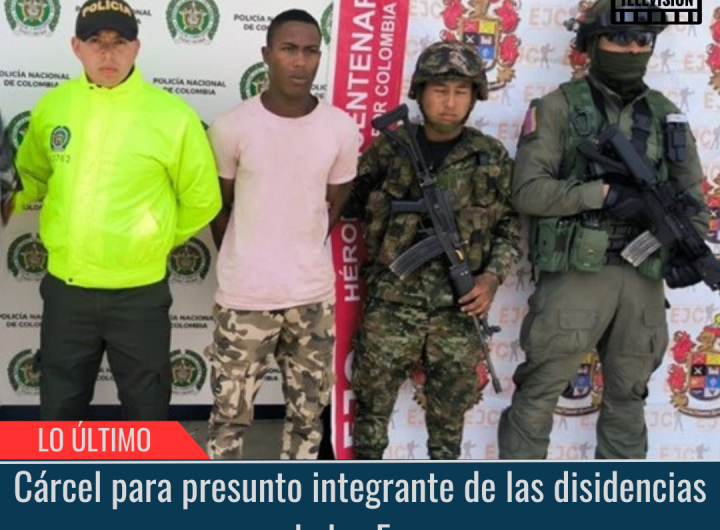 Cárcel para presunto integrante de las disidencias de las Farc.