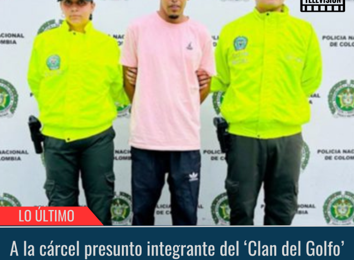 A la cárcel presunto integrante del ‘Clan del Golfo’.