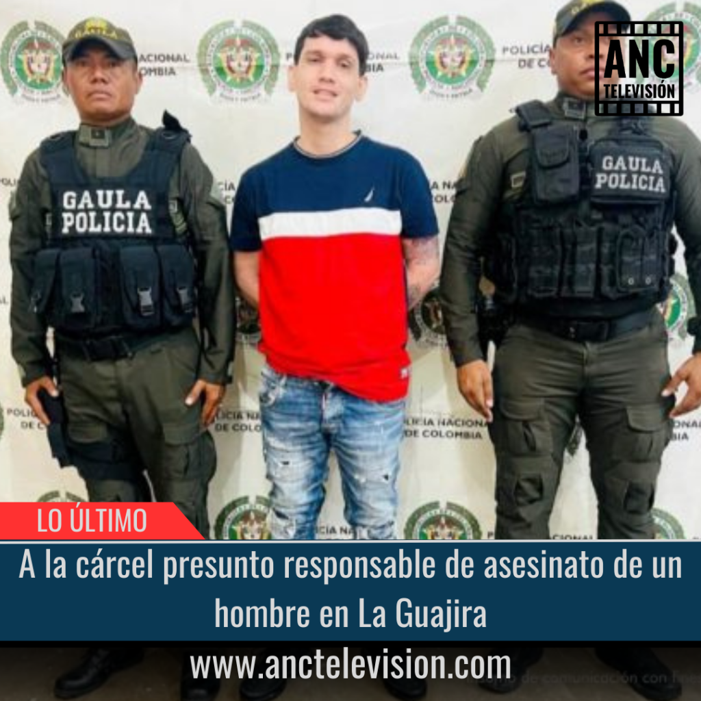 A la cárcel presunto responsable de asesinato de un hombre en La Guajira.