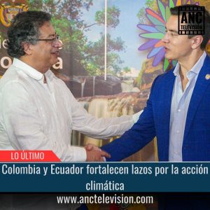 Colombia y Ecuador fortalecen lazos por la acción climática.