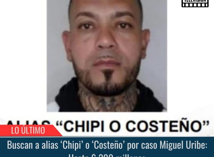 Buscan a alias ‘Chipi’ o ‘Costeño’ por caso Miguel Uribe: Hasta $ 300 millones.