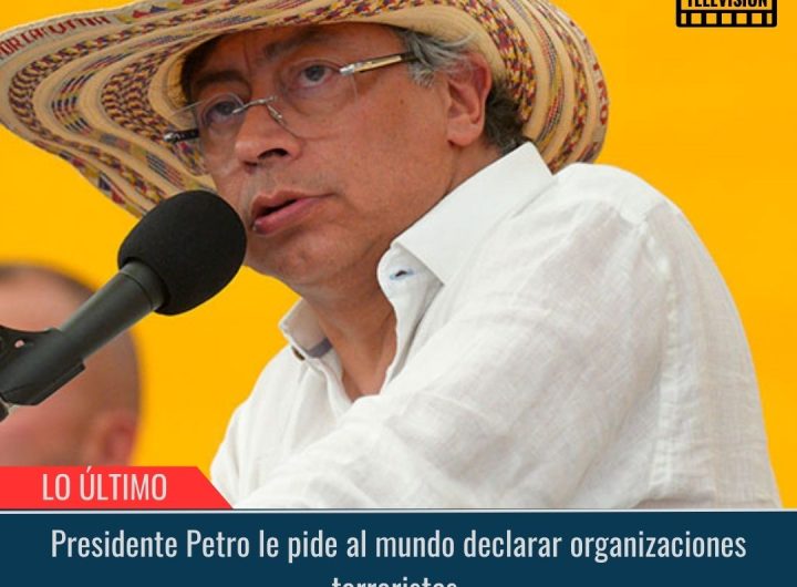 Presidente Petro le pide al mundo declarar organizaciones terroristas.
