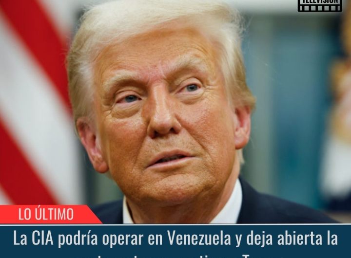 La CIA podría operar en Venezuela y deja abierta la puerta a ataques en tierra: Trump.