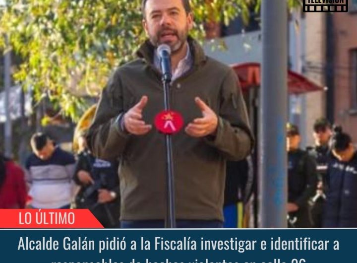 Alcalde Galán pidió a la Fiscalía investigar e identificar a responsables de hechos violentos en calle 26.